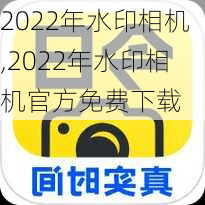 2022年水印相机,2022年水印相机官方免费下载