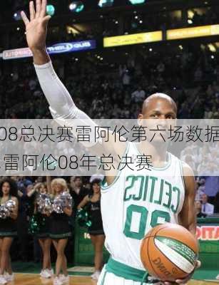 08总决赛雷阿伦第六场数据,雷阿伦08年总决赛