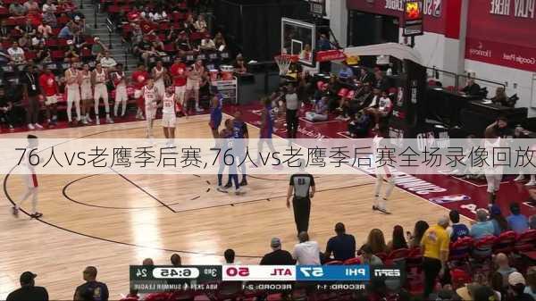 76人vs老鹰季后赛,76人vs老鹰季后赛全场录像回放