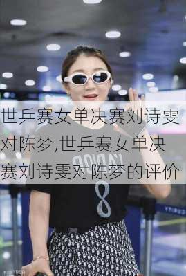 世乒赛女单决赛刘诗雯对陈梦,世乒赛女单决赛刘诗雯对陈梦的评价