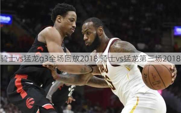 骑士vs猛龙g3全场回放2018,骑士vs猛龙第三场2018