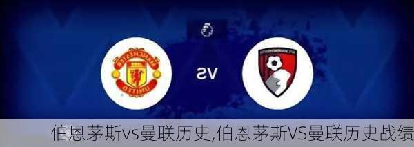 伯恩茅斯vs曼联历史,伯恩茅斯VS曼联历史战绩