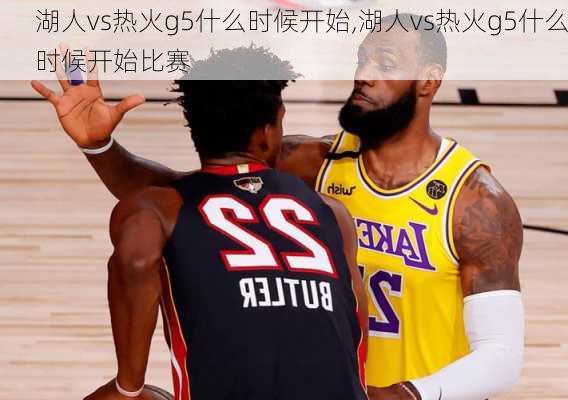 湖人vs热火g5什么时候开始,湖人vs热火g5什么时候开始比赛