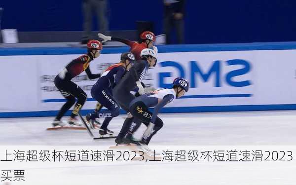 上海超级杯短道速滑2023,上海超级杯短道速滑2023买票