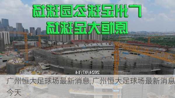 广州恒大足球场最新消息,广州恒大足球场最新消息今天