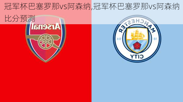冠军杯巴塞罗那vs阿森纳,冠军杯巴塞罗那vs阿森纳比分预测