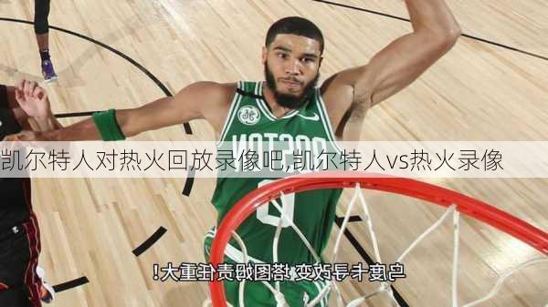 凯尔特人对热火回放录像吧,凯尔特人vs热火录像