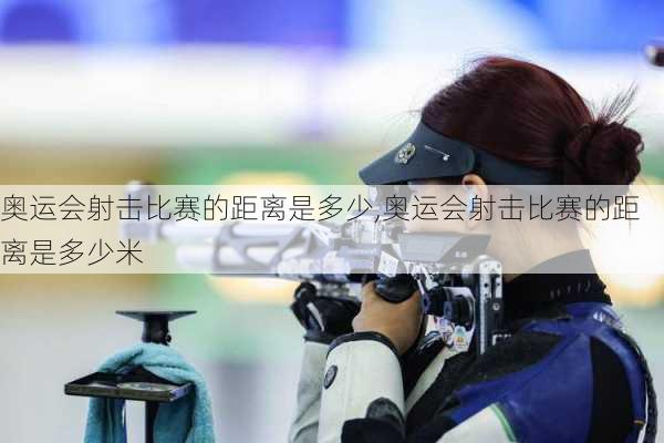 奥运会射击比赛的距离是多少,奥运会射击比赛的距离是多少米