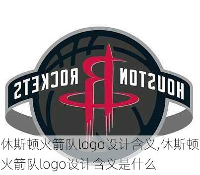 休斯顿火箭队logo设计含义,休斯顿火箭队logo设计含义是什么