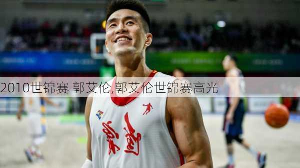 2010世锦赛 郭艾伦,郭艾伦世锦赛高光