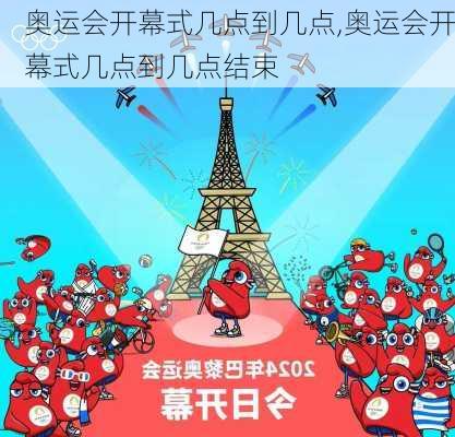 奥运会开幕式几点到几点,奥运会开幕式几点到几点结束