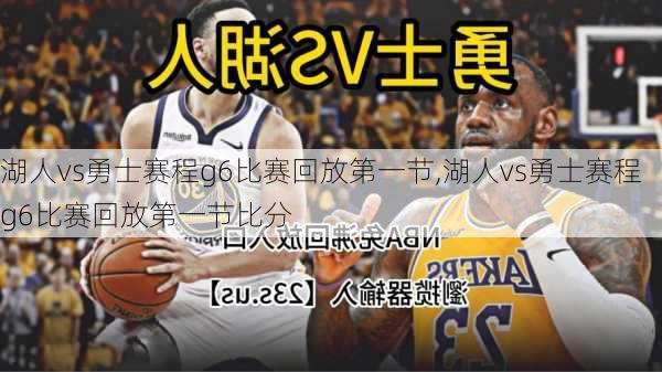 湖人vs勇士赛程g6比赛回放第一节,湖人vs勇士赛程g6比赛回放第一节比分