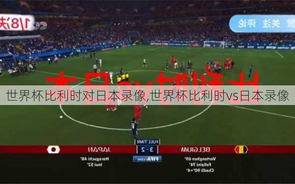 世界杯比利时对日本录像,世界杯比利时vs日本录像