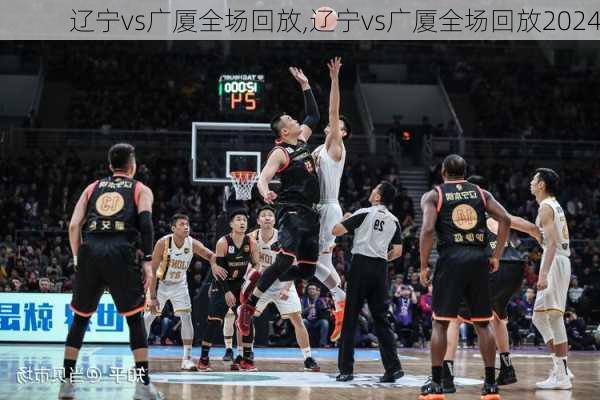 辽宁vs广厦全场回放,辽宁vs广厦全场回放2024