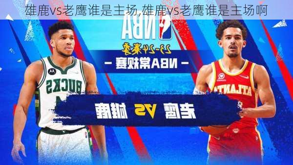 雄鹿vs老鹰谁是主场,雄鹿vs老鹰谁是主场啊