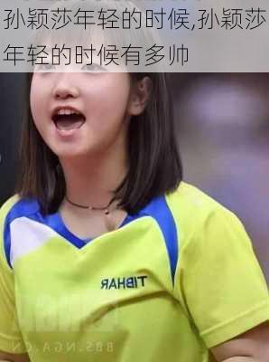 孙颖莎年轻的时候,孙颖莎年轻的时候有多帅