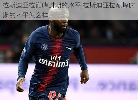 拉斯迪亚拉巅峰时期的水平,拉斯迪亚拉巅峰时期的水平怎么样