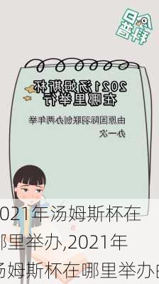 2021年汤姆斯杯在哪里举办,2021年汤姆斯杯在哪里举办的