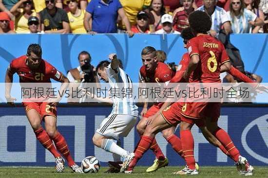 阿根廷vs比利时集锦,阿根廷vs比利时全场