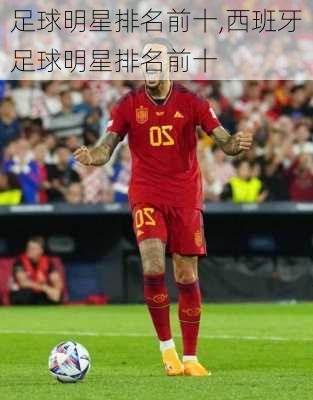 足球明星排名前十,西班牙足球明星排名前十