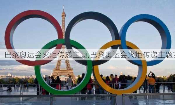 巴黎奥运会火炬传递主题,巴黎奥运会火炬传递主题?