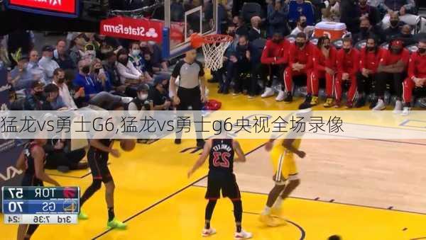 猛龙vs勇士G6,猛龙vs勇士g6央视全场录像