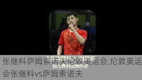 张继科萨姆索诺夫伦敦奥运会,伦敦奥运会张继科vs萨姆索诺夫