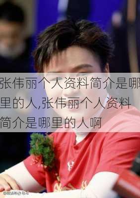 张伟丽个人资料简介是哪里的人,张伟丽个人资料简介是哪里的人啊