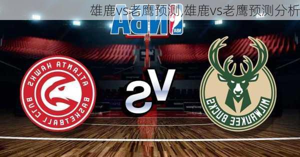 雄鹿vs老鹰预测,雄鹿vs老鹰预测分析