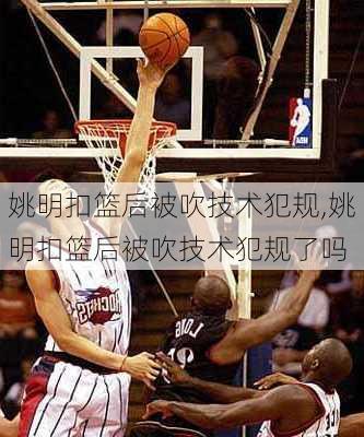 姚明扣篮后被吹技术犯规,姚明扣篮后被吹技术犯规了吗