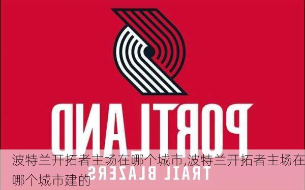 波特兰开拓者主场在哪个城市,波特兰开拓者主场在哪个城市建的