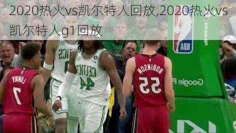 2020热火vs凯尔特人回放,2020热火vs凯尔特人g1回放