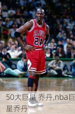 50大巨星 乔丹,nba巨星乔丹