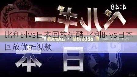 比利时vs日本回放优酷,比利时vs日本回放优酷视频
