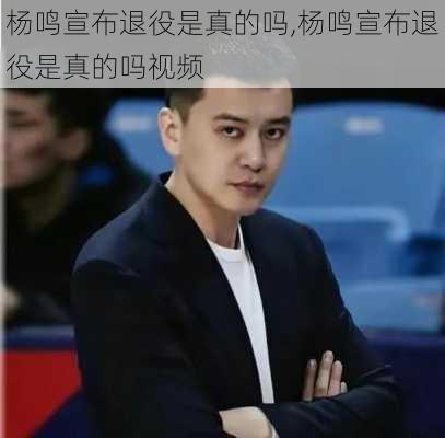 杨鸣宣布退役是真的吗,杨鸣宣布退役是真的吗视频