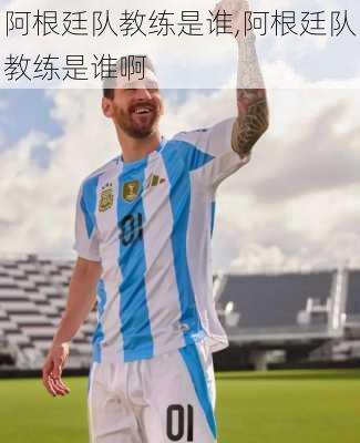 阿根廷队教练是谁,阿根廷队教练是谁啊
