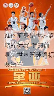 谁的前身是世界篮球锦标赛,谁的前身是世界篮球锦标赛冠军