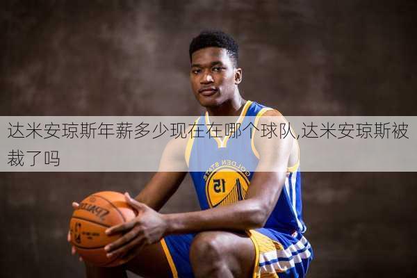 达米安琼斯年薪多少现在在哪个球队,达米安琼斯被裁了吗