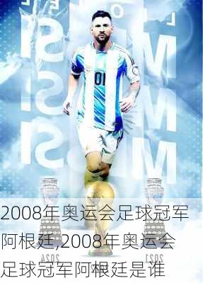 2008年奥运会足球冠军阿根廷,2008年奥运会足球冠军阿根廷是谁