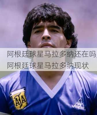 阿根廷球星马拉多纳还在吗,阿根廷球星马拉多纳现状