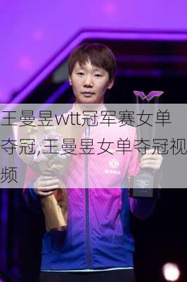 王曼昱wtt冠军赛女单夺冠,王曼昱女单夺冠视频