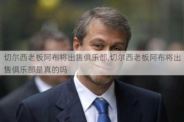 切尔西老板阿布将出售俱乐部,切尔西老板阿布将出售俱乐部是真的吗