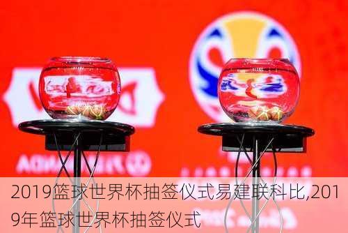 2019篮球世界杯抽签仪式易建联科比,2019年篮球世界杯抽签仪式