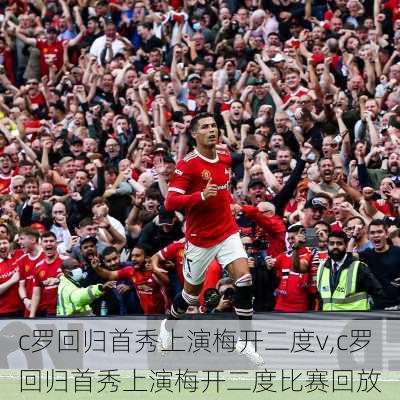 c罗回归首秀上演梅开二度v,c罗回归首秀上演梅开二度比赛回放