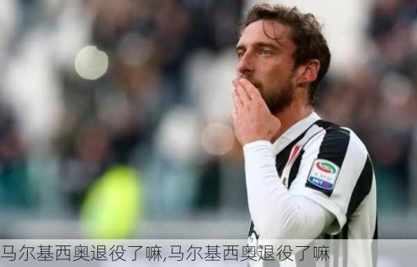 马尔基西奥退役了嘛,马尔基西奥退役了嘛