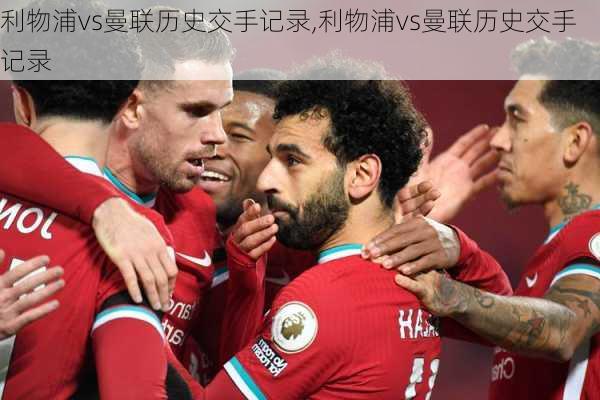 利物浦vs曼联历史交手记录,利物浦vs曼联历史交手记录