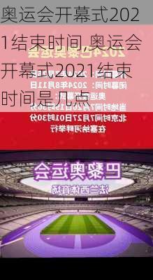 奥运会开幕式2021结束时间,奥运会开幕式2021结束时间是几点