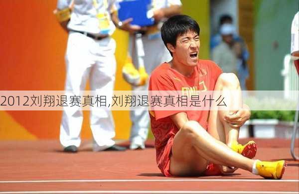 2012刘翔退赛真相,刘翔退赛真相是什么