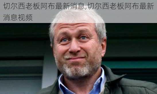 切尔西老板阿布最新消息,切尔西老板阿布最新消息视频
