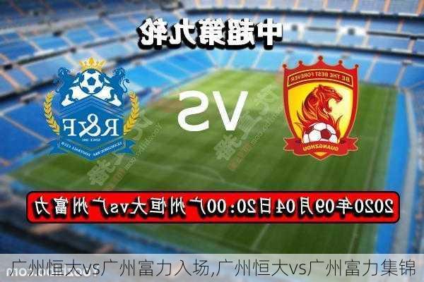 广州恒大vs广州富力入场,广州恒大vs广州富力集锦